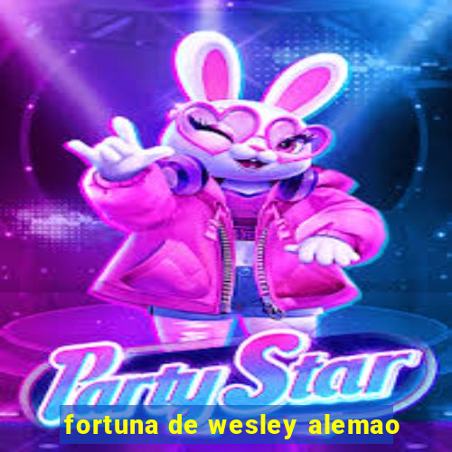 fortuna de wesley alemao